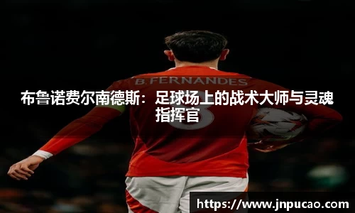 布鲁诺费尔南德斯：足球场上的战术大师与灵魂指挥官
