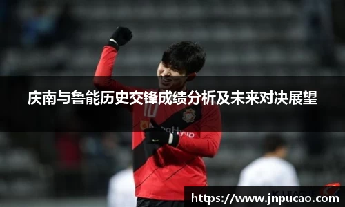 庆南与鲁能历史交锋成绩分析及未来对决展望