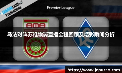 乌法对阵苏维埃翼直播全程回顾及精彩瞬间分析