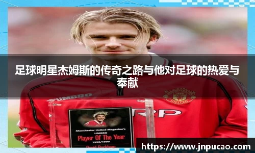 足球明星杰姆斯的传奇之路与他对足球的热爱与奉献