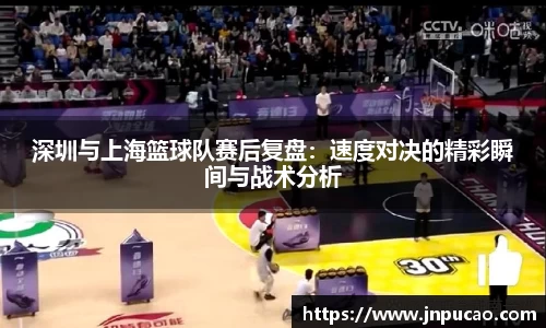深圳与上海篮球队赛后复盘：速度对决的精彩瞬间与战术分析