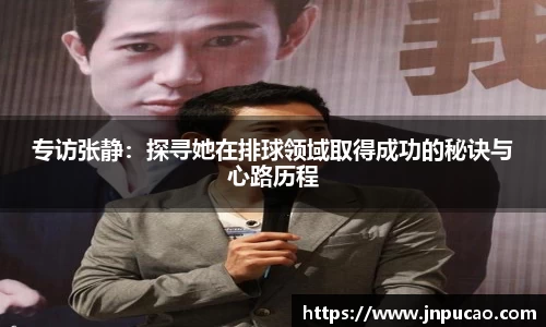 专访张静：探寻她在排球领域取得成功的秘诀与心路历程