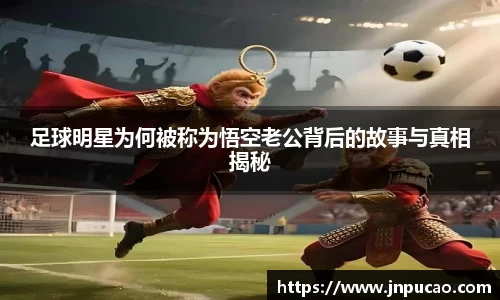 足球明星为何被称为悟空老公背后的故事与真相揭秘