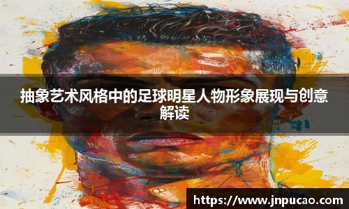 抽象艺术风格中的足球明星人物形象展现与创意解读