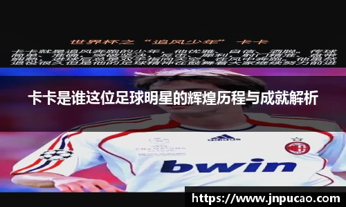 卡卡是谁这位足球明星的辉煌历程与成就解析