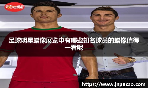 足球明星蜡像展览中有哪些知名球员的蜡像值得一看呢