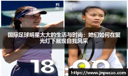 国际足球明星太太的生活与时尚：她们如何在聚光灯下展现自我风采